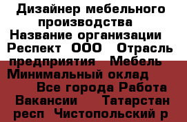 Дизайнер мебельного производства › Название организации ­ Респект, ООО › Отрасль предприятия ­ Мебель › Минимальный оклад ­ 20 000 - Все города Работа » Вакансии   . Татарстан респ.,Чистопольский р-н